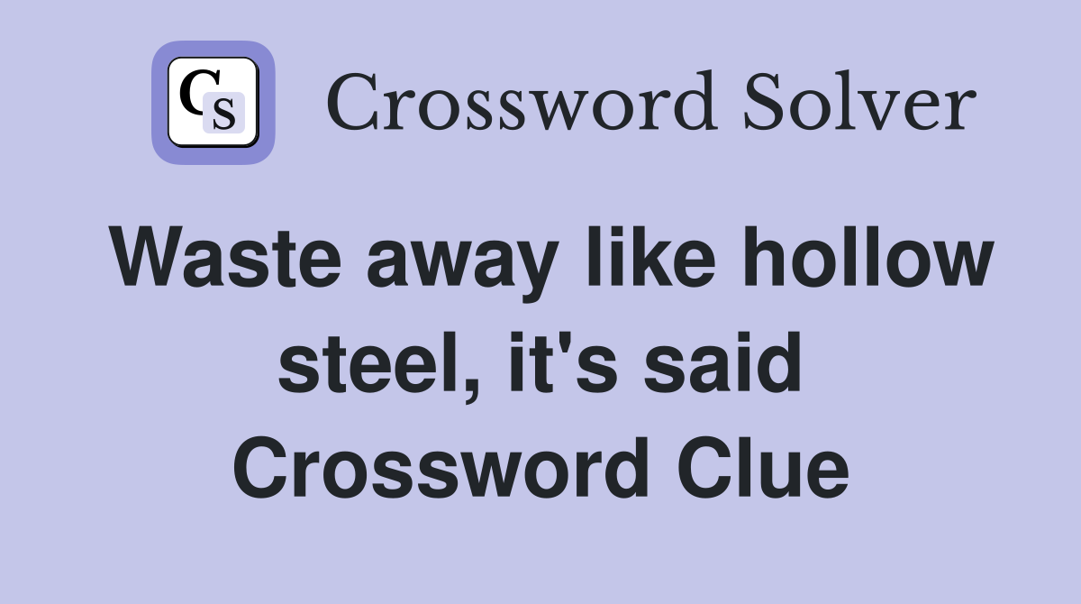Waste away like hollow steel, it's said Crossword Clue Answers Crossword Solver